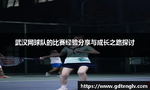 武汉网球队的比赛经验分享与成长之路探讨