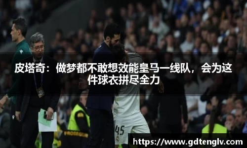 皮塔奇：做梦都不敢想效能皇马一线队，会为这件球衣拼尽全力