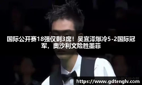 国际公开赛18强仅剩3席！吴宜泽爆冷5-2国际冠军，奥沙利文险胜墨菲