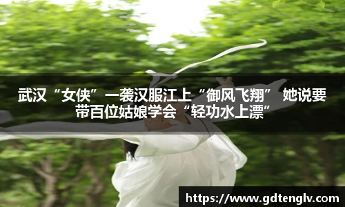 武汉“女侠”一袭汉服江上“御风飞翔” 她说要带百位姑娘学会“轻功水上漂”